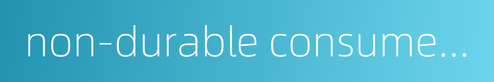 non-durable consumer goods的同义词