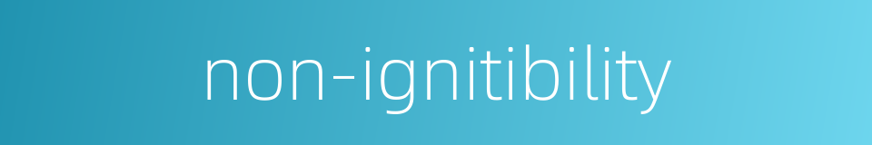 non-ignitibility的同义词