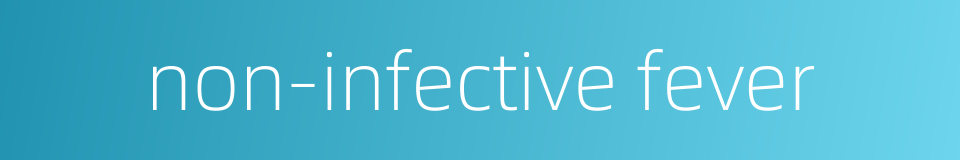 non-infective fever的同义词