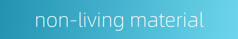 non-living material的同义词