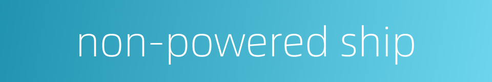 non-powered ship的同义词