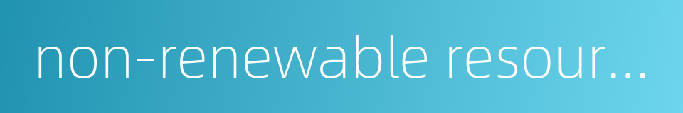 non-renewable resources的同义词