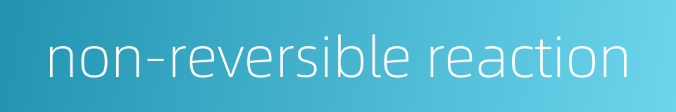 non-reversible reaction的同义词