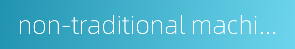 non-traditional machining的同义词