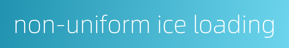non-uniform ice loading的同义词