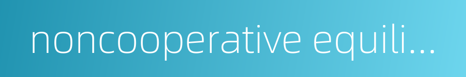 noncooperative equilibrium的同义词