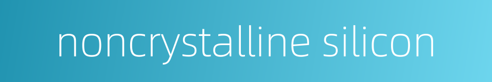 noncrystalline silicon的同义词