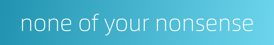 none of your nonsense的同义词