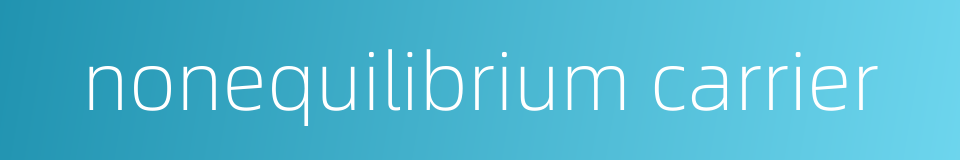 nonequilibrium carrier的同义词