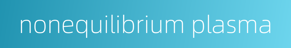 nonequilibrium plasma的同义词