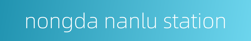 nongda nanlu station的同义词