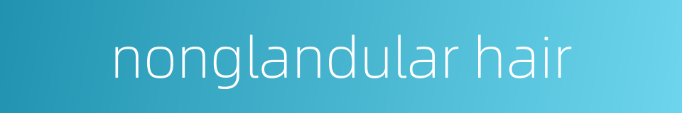 nonglandular hair的同义词