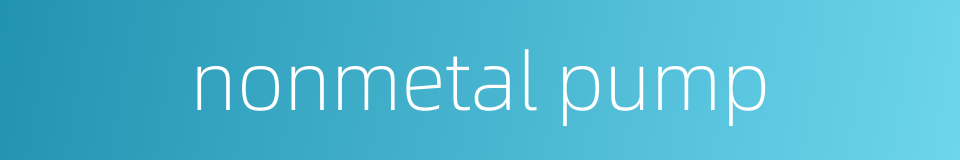 nonmetal pump的同义词