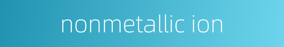 nonmetallic ion的同义词