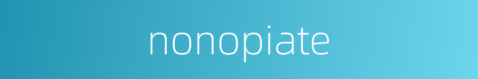 nonopiate的同义词