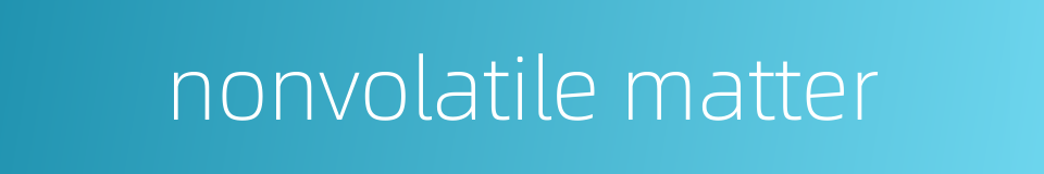 nonvolatile matter的同义词