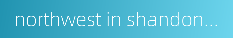 northwest in shandong province的同义词