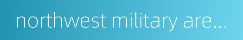 northwest military area command的同义词