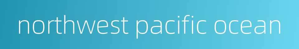 northwest pacific ocean的同义词