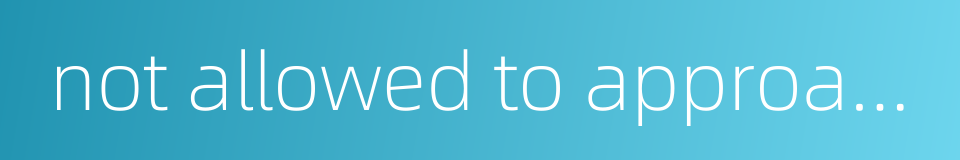 not allowed to approach的同义词