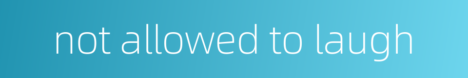 not allowed to laugh的同义词