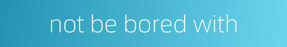 not be bored with的同义词
