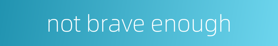 not brave enough的同义词
