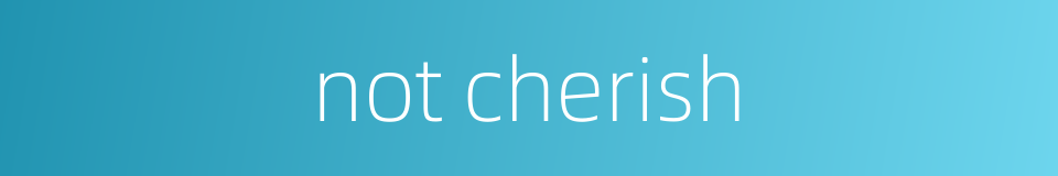 not cherish的同义词