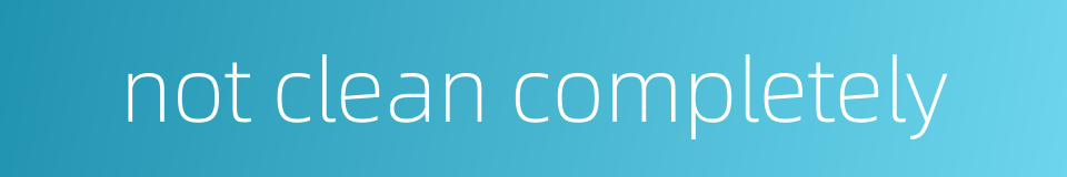 not clean completely的同义词