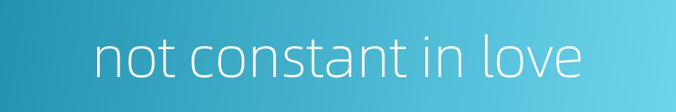 not constant in love的同义词