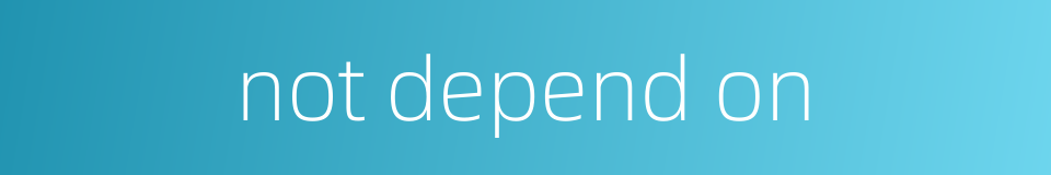 not depend on的同义词