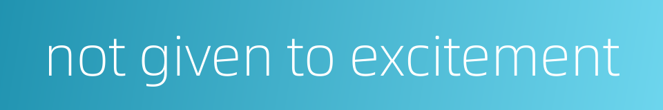 not given to excitement的同义词