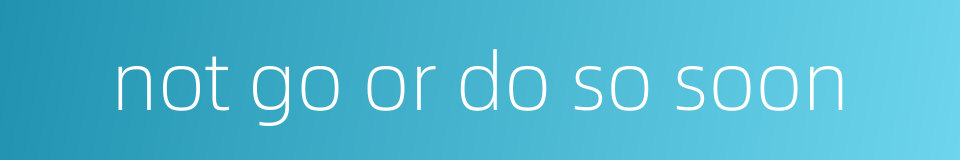 not go or do so soon的同义词