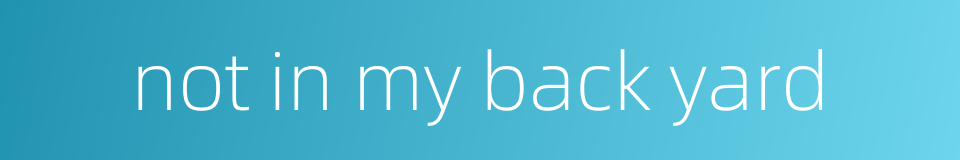 not in my back yard的同义词