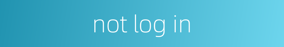 not log in的同义词