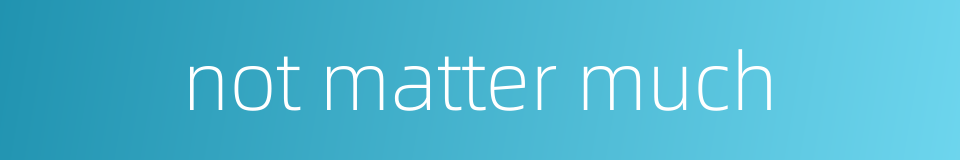 not matter much的同义词