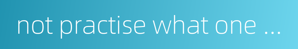 not practise what one preaches的同义词