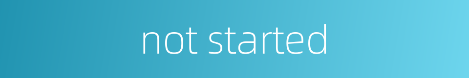not started的同义词