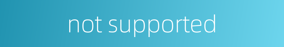 not supported的同义词
