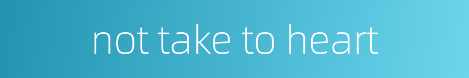 not take to heart的同义词