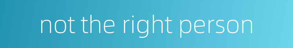 not the right person的同义词