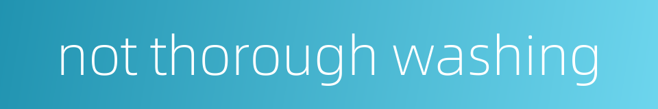 not thorough washing的同义词