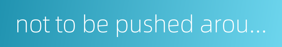 not to be pushed around的同义词