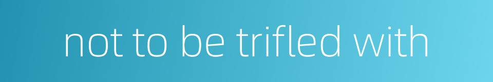 not to be trifled with的同义词
