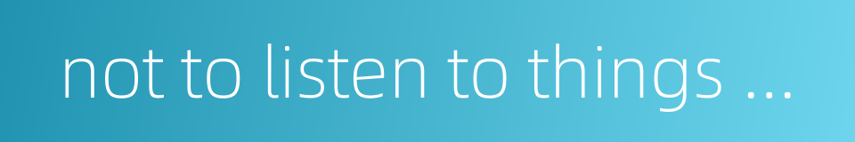 not to listen to things which do not conform to the rites的同义词