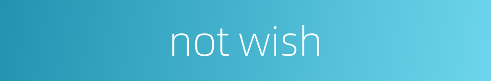 not wish的同义词