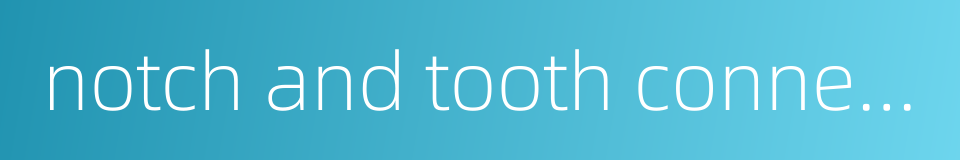 notch and tooth connection的同义词
