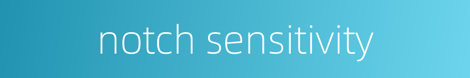 notch sensitivity的同义词