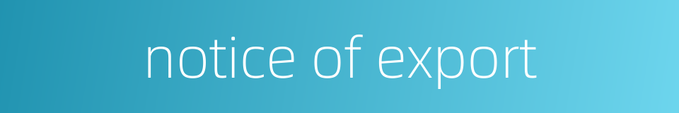 notice of export的同义词