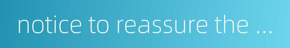 notice to reassure the public的同义词